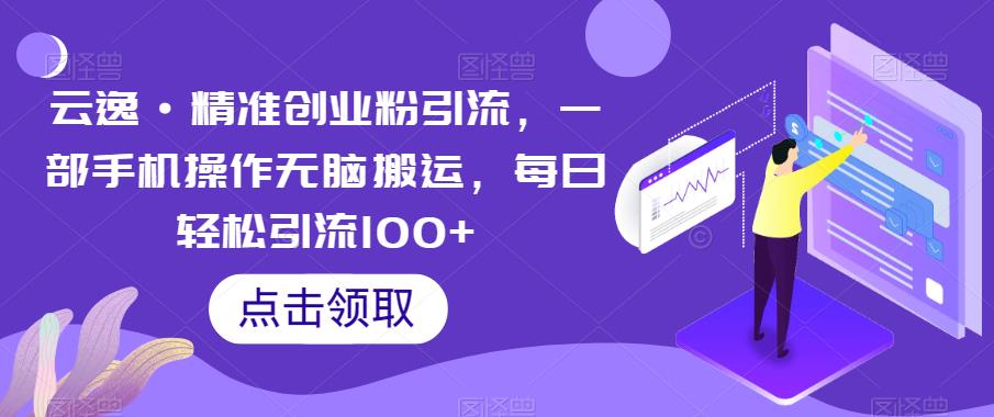 【副业项目6573期】云逸·精准创业粉引流，一部手机操作无脑搬运，每日轻松引流100+-沃创网