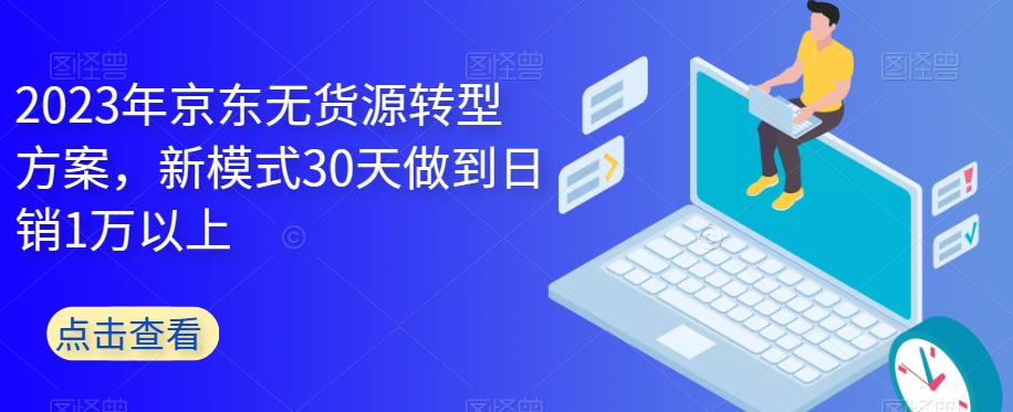 【副业项目6449期】2023年京东无货源转型方案，新模式30天做到日销1万以上-沃创网