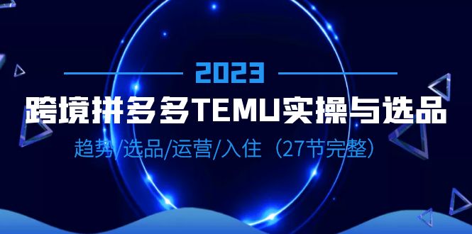 【副业项目6708期】2023跨境·拼多多·TEMU实操与选品，趋势·选品·运营·入住（27节完整）-沃创网