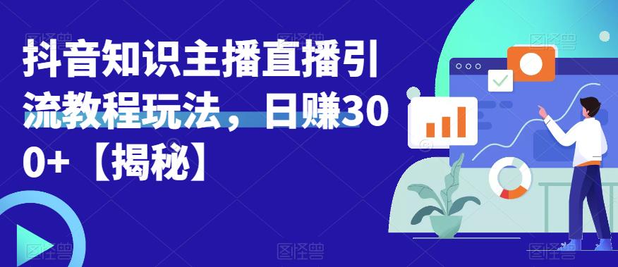 【副业项目6500期】宝哥抖音知识主播直播引流教程玩法，日赚300+【揭秘】-沃创网