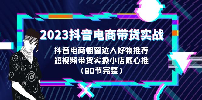 【副业项目6687期】2023抖音电商带货实战，橱窗达人好物推荐，实操小店随心推（80节完整）-沃创网