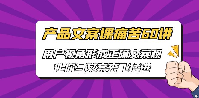 【副业项目6717期】产品文案课痛苦60讲，用户视角形成正确文案观，让你写文案突飞猛进-沃创网