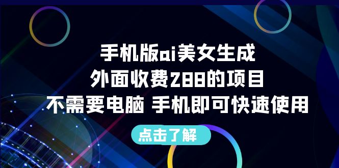 【副业项目6688期】手机版ai美女生成-外面收费288的项目，不需要电脑，手机即可快速使用-沃创网