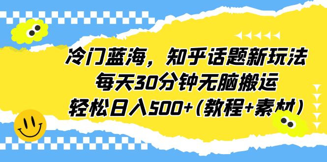 【副业项目6722期】冷门蓝海，知乎话题新玩法，每天30分钟无脑搬运，轻松日入500+(教程+素材)-沃创网