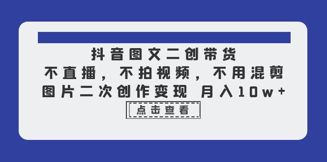 【副业项目6588期】抖音图文二创带货，不直播，不拍视频，不用混剪，图片二次创作变现 月入10w-沃创网