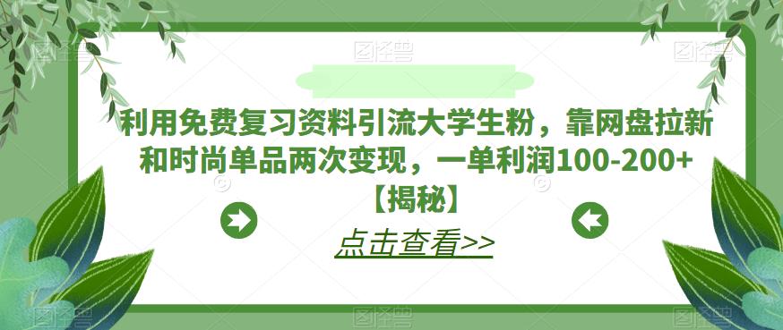 【副业项目6724期】利用免费复习资料引流大学生粉，靠网盘拉新和时尚单品两次变现，一单利润100-200+【揭秘】-沃创网