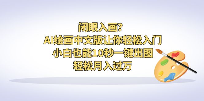 【副业项目6796期】闭眼入画？AI绘画中文版让你轻松入门！小白也能10秒一键出图，轻松月入过万-沃创网