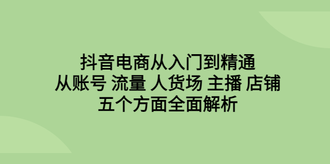 【副业项目6799期】抖音电商从入门到精通，从账号 流量 人货场 主播 店铺五个方面全面解析-沃创网