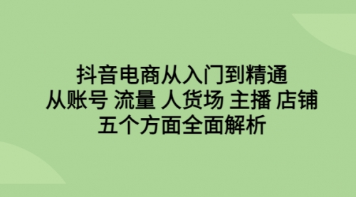 【副业项目6779期】抖音电商从入门到精通，从账号 流量 人货场 主播 店铺五个方面全面解析-沃创网