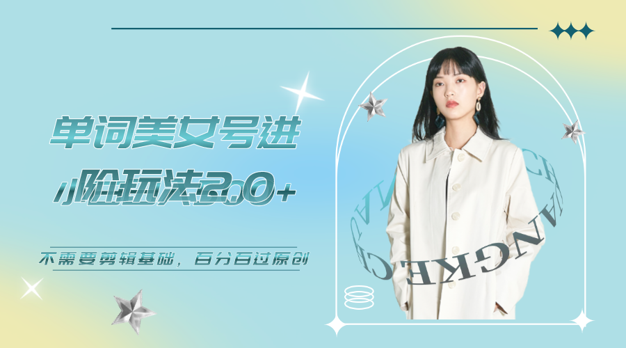 【副业项目6803期】美女单词号进阶玩法2.0，小白日收益500+，不需要剪辑基础，百分百过原创-沃创网