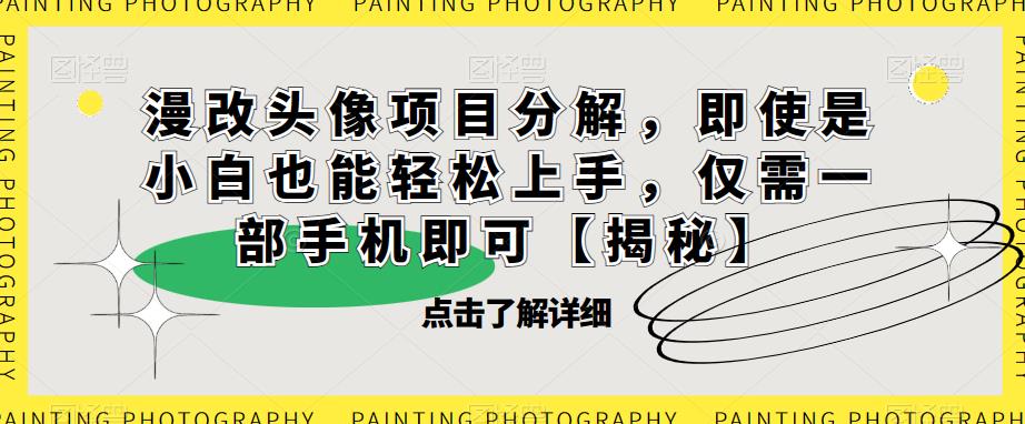 【副业项目6807期】漫改头像项目分解，即使是小白也能轻松上手，仅需一部手机即可【揭秘】-沃创网