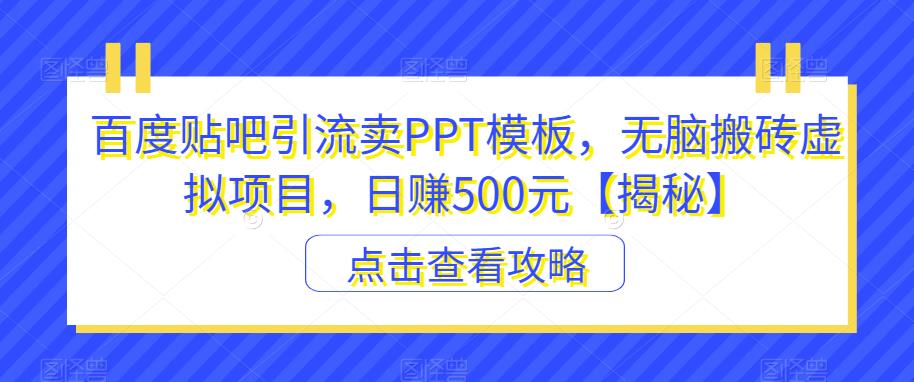 【副业项目6816期】百度贴吧引流卖PPT模板，无脑搬砖虚拟项目，日赚500元【揭秘】-沃创网