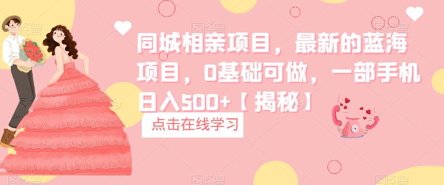 【副业项目6822期】同城相亲项目，最新的蓝海项目，0基础可做，一部手机日入500+【揭秘】-沃创网