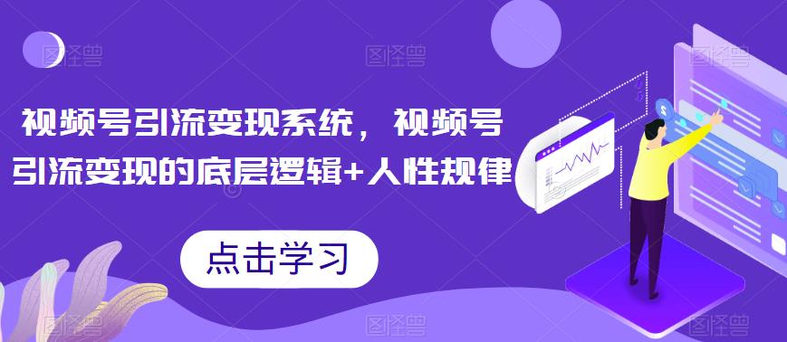 【副业项目6868期】视频号引流变现系统，视频号引流变现的底层逻辑+人性规律-沃创网