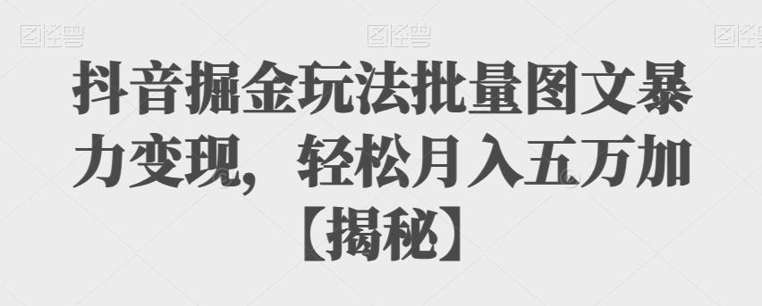 【副业项目6869期】抖音掘金玩法批量图文暴力变现，轻松月入五万加【揭秘】-沃创网