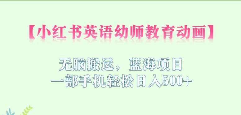【副业项目6873期】小红书英语幼师教育动画，无脑搬运，蓝海项目，一部手机轻松日入500+【揭秘】-沃创网