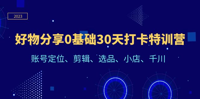 【副业项目6521期】好物分享0基础30天打卡特训营：账号定位、剪辑、选品、小店、千川-沃创网