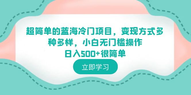 【副业项目6524期】超简单的蓝海冷门项目，变现方式多种多样，小白无门槛操作日入500+很简单-沃创网