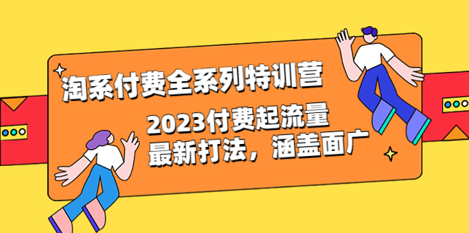 【副业项目6641期】淘系付费全系列特训营：2023付费起流量最新打法，涵盖面广（30节）-沃创网