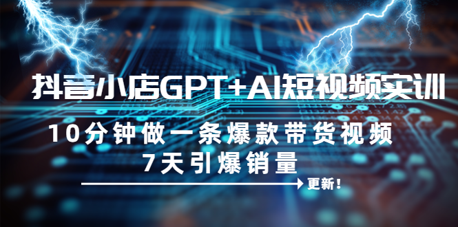 【副业项目6655期】抖音小店GPT+AI短视频实训 10分钟做一条爆款带货视频 7天引爆销量（更新）-沃创网