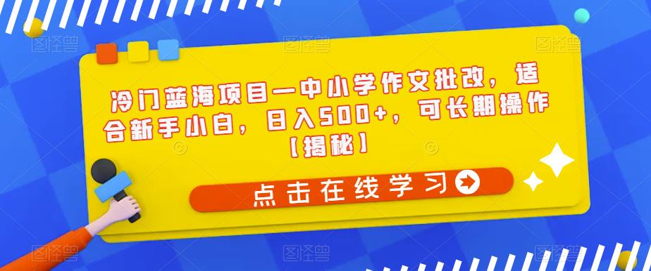 【副业项目6896期】冷门蓝海项目—中小学作文批改，适合新手小白，日入500+，可长期操作【揭秘】-沃创网