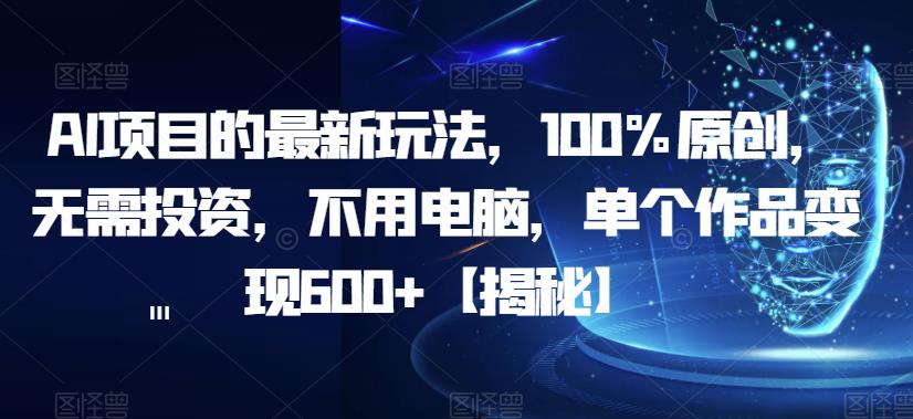 【副业项目6902期】AI项目的最新玩法，100%原创，无需投资，不用电脑，单个作品变现600+【揭秘】-沃创网