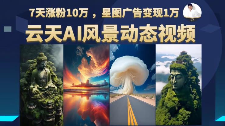 【副业项目6910期】云天AI风景动图视频制作，7天涨粉10万，星图广告变现1万-沃创网