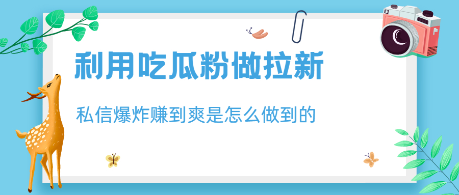 【副业项目6947期】利用吃瓜粉做拉新，私信爆炸日入1000+赚到爽是怎么做到的-沃创网
