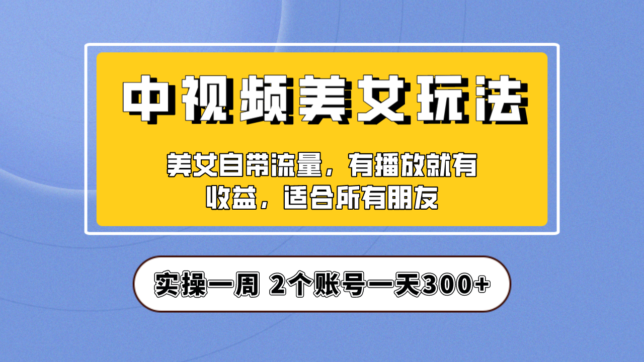 【副业项目6970期】【中视频美女号】项目拆解，保姆级教程助力你快速成单！-沃创网