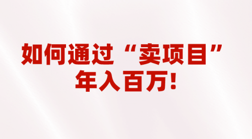 【副业项目7001期】2023年最火项目：通过“卖项目”年入百万！普通人逆袭翻身的唯一出路-沃创网