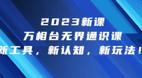 【副业项目7010期】2023新课·万相台·无界通识课，新工具，新认知，新玩法-沃创网