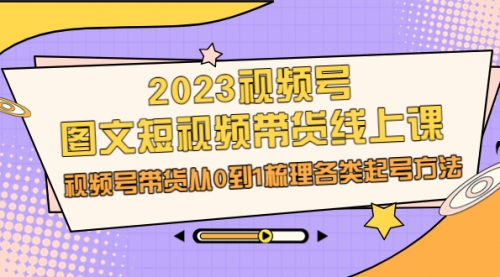 【副业项目7012期】2023视频号-图文短视频带货线上课，视频号带货从0到1梳理各类起号方法-沃创网