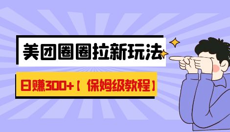 【副业项目7019期】最新美团圈圈8.0高阶打法，让你单日躺赚500+【保姆级教程】-沃创网