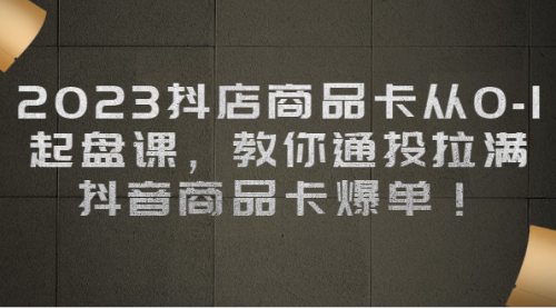 【副业项目7039期】2023抖店商品卡从0-1 起盘课，教你通投拉满，抖音商品卡爆单！-沃创网