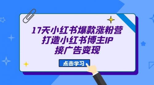 【副业项目7048期】17天小红书爆款 涨粉营（广告变现方向）-沃创网