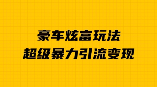 【副业项目7057期】豪车炫富独家玩法，暴力引流多重变现，手把手教学-沃创网