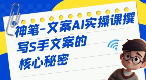 【副业项目7072期】神笔-文案AI实战课，撰写S手文案的核心秘密-沃创网