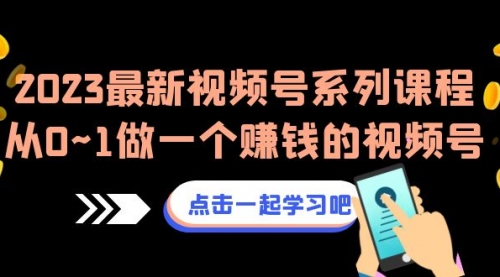 【副业项目7074期】2023最新视频号系列课程，从0~1做一个赚钱的视频号-沃创网