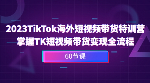【副业项目7093期】2023-TikTok海外短视频带货特训营-沃创网