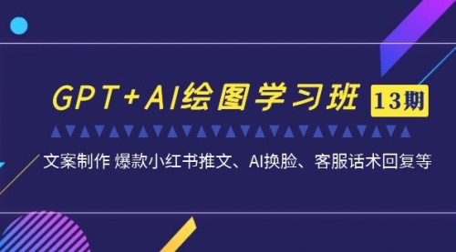 【副业项目7099期】GPT+AI绘图学习班【第13期】 文案制作 爆款小红书推文、AI换脸、客服话术-沃创网