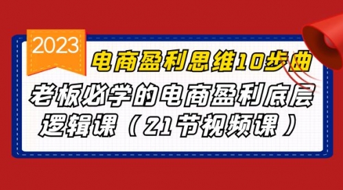 【副业项目7108期】电商盈利-思维10步曲，老板必学的电商盈利底层逻辑课-沃创网