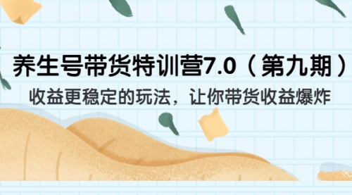 【副业项目7111期】养生号带货特训营7.0，收益更稳定的玩法-沃创网