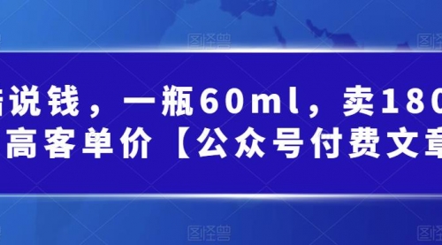 【副业项目第7113期】酷酷说钱文章，一瓶60ml，卖1800！|超高客单价-沃创网