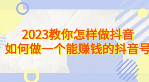 【副业项目7116期】2023教你怎样做抖音，如何做一个能赚钱的抖音号（22节课）-沃创网