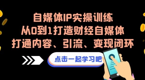 【副业项目7146期】自媒体IP实操训练，从0到1打造财经自媒体，打通内容、引流、变现闭环-沃创网