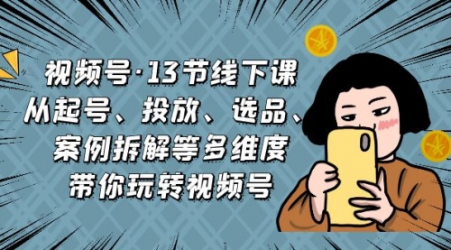 【副业项目7148期】视频号13节线下课，起号、投放、选品、案例拆解等-沃创网