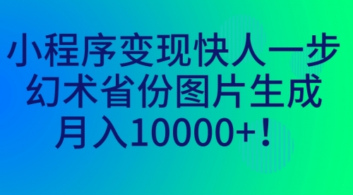 【副业项目7160期】小程序变现快人一步，幻术省份图片生成，月入10000+！-沃创网