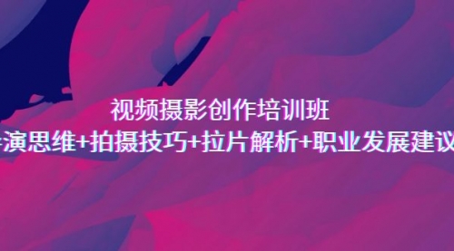 【副业项目7172期】视频摄影创作培训班，导演思维+拍摄技巧+拉片解析+职业发展建议-沃创网