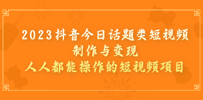 【副业项目7255期】2023抖音今日话题类短视频制作与变现，人人都能操作的短视频项目-沃创网