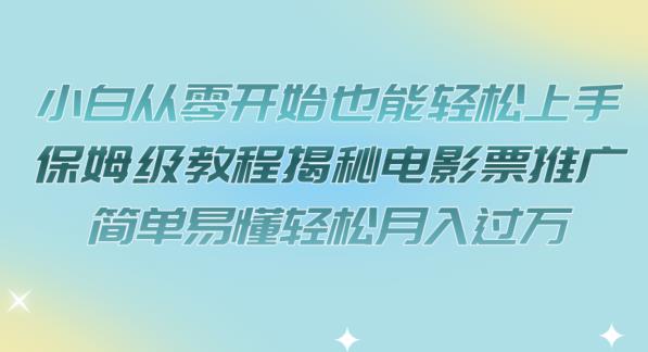【副业项目7279期】小白从零开始也能轻松上手，保姆级教程揭秘电影票推广，简单易懂轻松月入过万【揭秘】-沃创网
